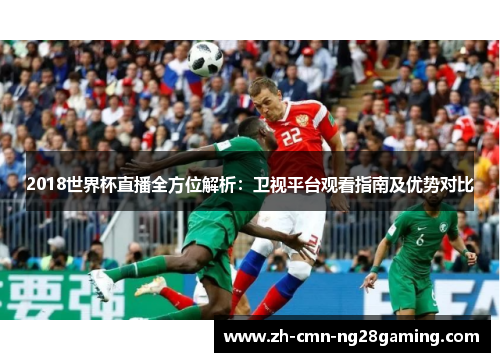 2018世界杯直播全方位解析:卫视平台观看指南及优势对比 2018世界杯直播全方位解析:卫视平台观看指南及优势对比