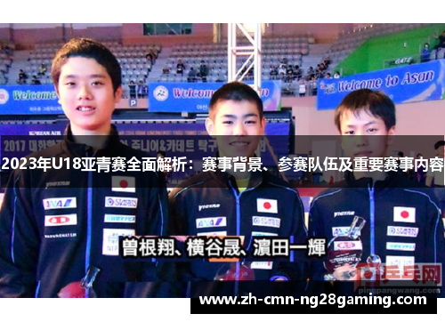 2023年U18亚青赛全面解析:赛事背景、参赛队伍及重要赛事内容 2023年U18亚青赛全面解析:赛事背景、参赛队伍及重要赛事内容
