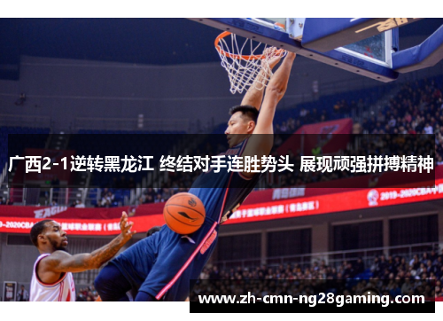 广西2-1逆转黑龙江 终结对手连胜势头 展现顽强拼搏精神
