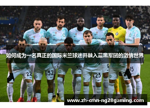 如何成为一名真正的国际米兰球迷并融入蓝黑军团的激情世界