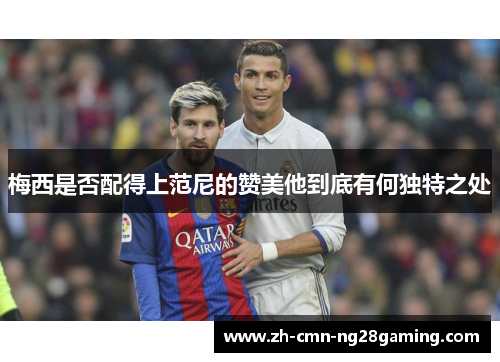 梅西是否配得上范尼的赞美他到底有何独特之处