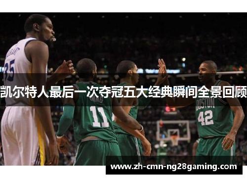 凯尔特人最后一次夺冠五大经典瞬间全景回顾 凯尔特人最后一次夺冠五大经典瞬间全景回顾