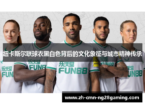 纽卡斯尔联球衣黑白色背后的文化象征与城市精神传承