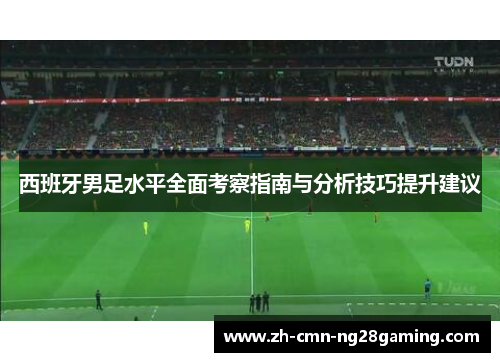 西班牙男足水平全面考察指南与分析技巧提升建议 西班牙男足水平全面考察指南与分析技巧提升建议