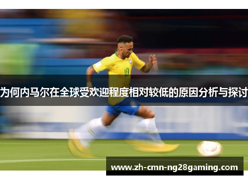 为何内马尔在全球受欢迎程度相对较低的原因分析与探讨