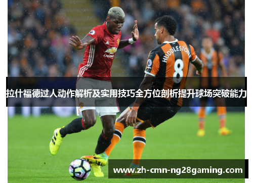 拉什福德过人动作解析及实用技巧全方位剖析提升球场突破能力 拉什福德过人动作解析及实用技巧全方位剖析提升球场突破能力