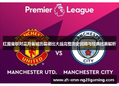 红魔曼联对蓝月曼城历届德比大战完整历史回顾与经典比赛解析 红魔曼联对蓝月曼城历届德比大战完整历史回顾与经典比赛解析