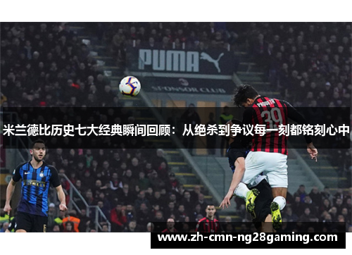 米兰德比历史七大经典瞬间回顾：从绝杀到争议每一刻都铭刻心中