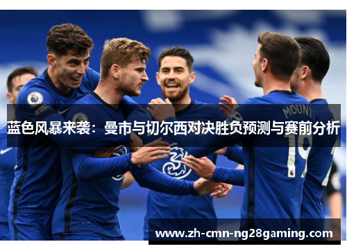 蓝色风暴来袭：曼市与切尔西对决胜负预测与赛前分析