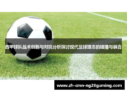 西甲球队战术创新与对抗分析探讨现代足球理念的碰撞与融合