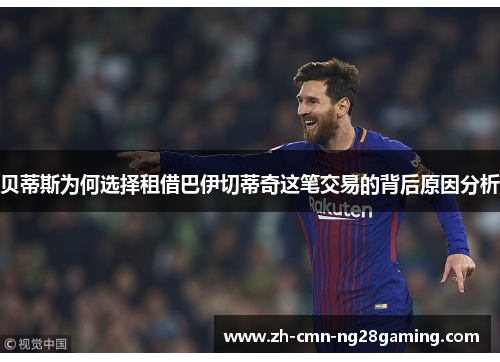 贝蒂斯为何选择租借巴伊切蒂奇这笔交易的背后原因分析