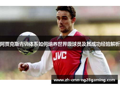 阿贾克斯青训体系如何培养世界级球员及其成功经验解析