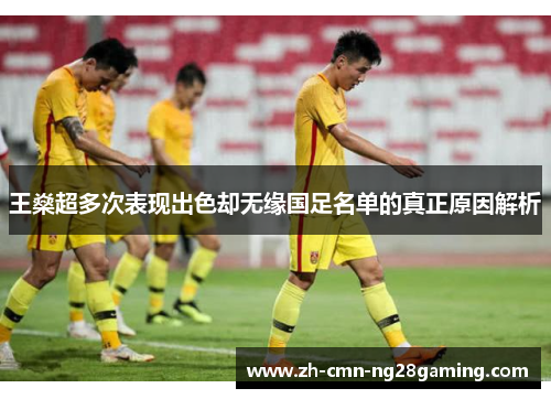 王燊超多次表现出色却无缘国足名单的真正原因解析