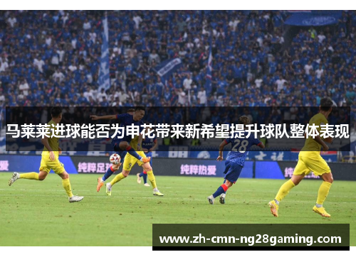 马莱莱进球能否为申花带来新希望提升球队整体表现