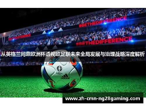 从英格兰问鼎欧洲杯透视欧足联未来全局发展与治理战略深度解析