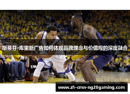 斯蒂芬·库里新广告如何体现品牌理念与价值观的深度融合