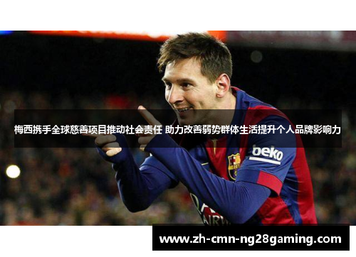 梅西携手全球慈善项目推动社会责任 助力改善弱势群体生活提升个人品牌影响力