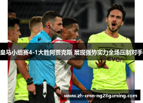 皇马小组赛4-1大胜阿贾克斯 展现强势实力全场压制对手