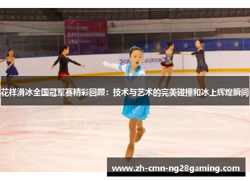 花样滑冰全国冠军赛精彩回顾:技术与艺术的完美碰撞和冰上辉煌瞬间 花样滑冰全国冠军赛精彩回顾:技术与艺术的完美碰撞和冰上辉煌瞬间