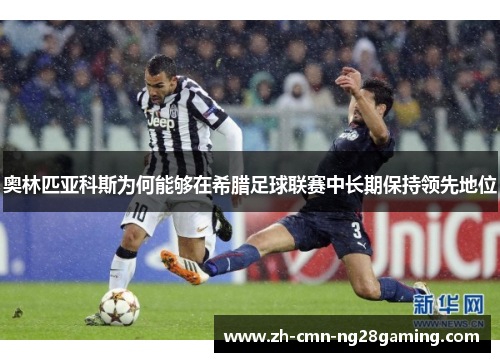 奥林匹亚科斯为何能够在希腊足球联赛中长期保持领先地位