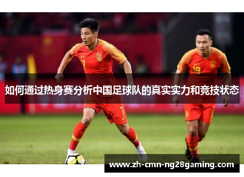 如何通过热身赛分析中国足球队的真实实力和竞技状态