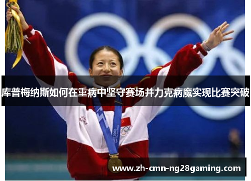 库普梅纳斯如何在重病中坚守赛场并力克病魔实现比赛突破