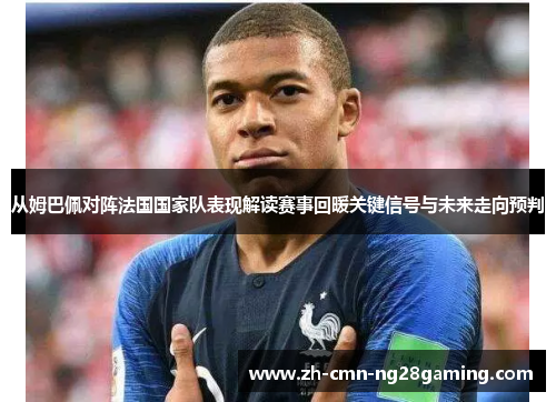 从姆巴佩对阵法国国家队表现解读赛事回暖关键信号与未来走向预判 从姆巴佩对阵法国国家队表现解读赛事回暖关键信号与未来走向预判
