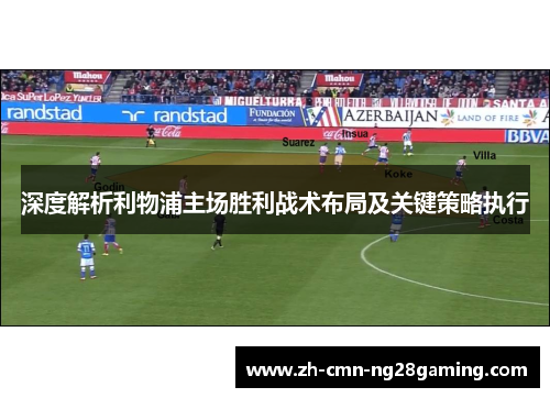 深度解析利物浦主场胜利战术布局及关键策略执行