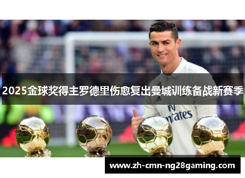2025金球奖得主罗德里伤愈复出曼城训练备战新赛季