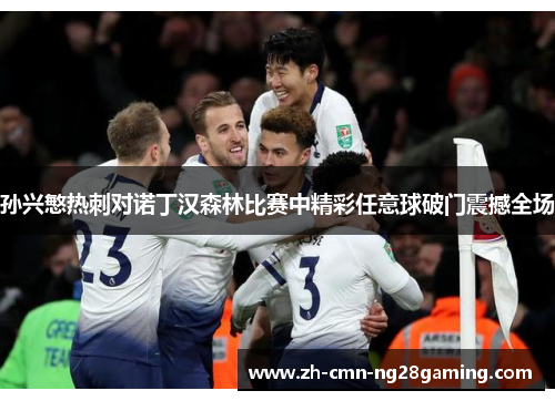 孙兴慜热刺对诺丁汉森林比赛中精彩任意球破门震撼全场