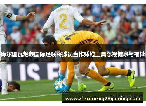 库尔图瓦炮轰国际足联将球员当作赚钱工具忽视健康与福祉