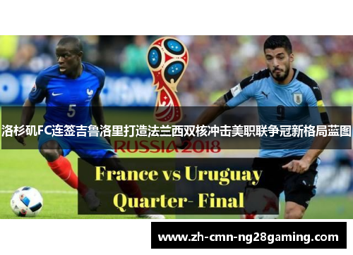 洛杉矶FC连签吉鲁洛里打造法兰西双核冲击美职联争冠新格局蓝图