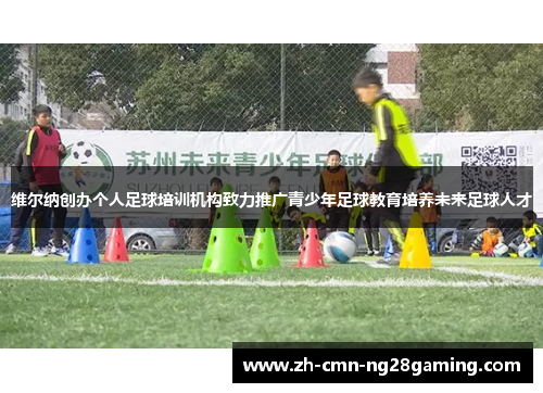 维尔纳创办个人足球培训机构致力推广青少年足球教育培养未来足球人才