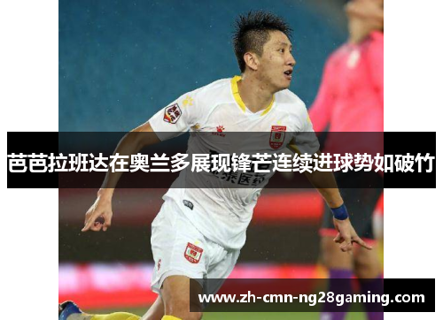 芭芭拉班达在奥兰多展现锋芒连续进球势如破竹