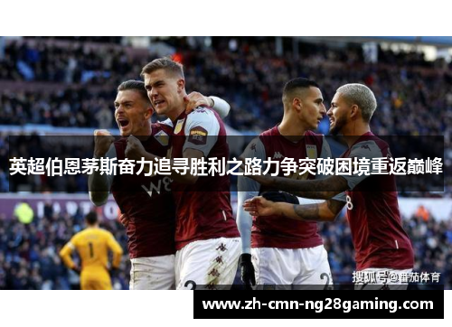英超伯恩茅斯奋力追寻胜利之路力争突破困境重返巅峰