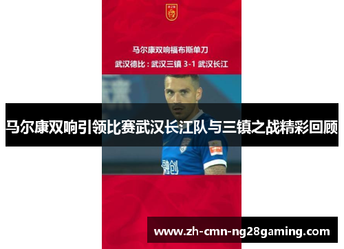 马尔康双响引领比赛武汉长江队与三镇之战精彩回顾 马尔康双响引领比赛武汉长江队与三镇之战精彩回顾