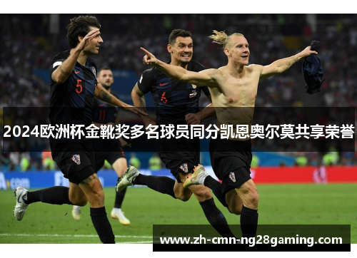 2024欧洲杯金靴奖多名球员同分凯恩奥尔莫共享荣誉 2024欧洲杯金靴奖多名球员同分凯恩奥尔莫共享荣誉