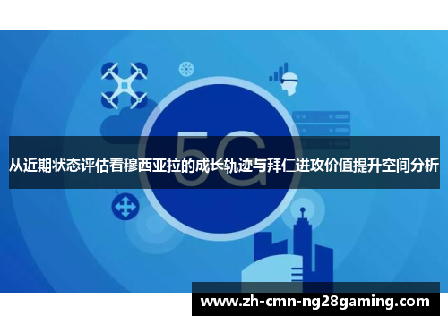 从近期状态评估看穆西亚拉的成长轨迹与拜仁进攻价值提升空间分析 从近期状态评估看穆西亚拉的成长轨迹与拜仁进攻价值提升空间分析