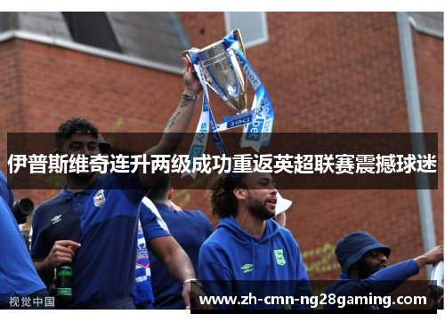 伊普斯维奇连升两级成功重返英超联赛震撼球迷