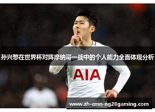 孙兴慜在世界杯对阵摩纳哥一战中的个人能力全面体现分析 孙兴慜在世界杯对阵摩纳哥一战中的个人能力全面体现分析