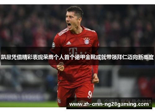 凯恩凭借精彩表现荣膺个人首个德甲金靴成就带领拜仁迈向新高度